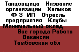 Танцовщица › Название организации ­ Халиков Ф.З, ИП › Отрасль предприятия ­ Клубы › Минимальный оклад ­ 100 000 - Все города Работа » Вакансии   . Тамбовская обл.